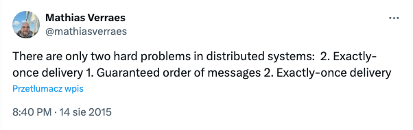 There are only two hard problems in distributed systems: 2. Exactly-once delivery 1. Guaranteed order of messages 2. Exactly-once delivery
