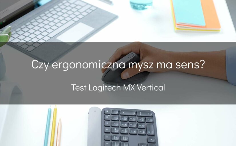 Czy ergonomiczna mysz ma sens? Test Logitech MX Vertical