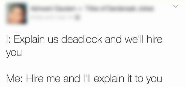 I: Explain us deadlocks and we'll hire you Me: Hire me and I'll explain it to you.
